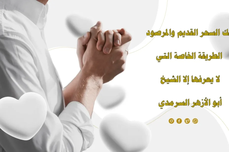 فك السحر القديم والمرصود بالطريقة الخاصة للشيخ أبو الأزهر السرمدي
