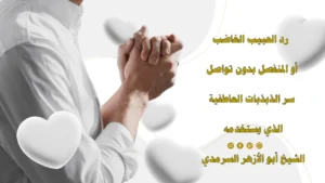 رد الحبيب الغاضب أو المنفصل بدون تواصل باستخدام سر الذبذبات العاطفية مع الشيخ أبو الأزهر السرمدي