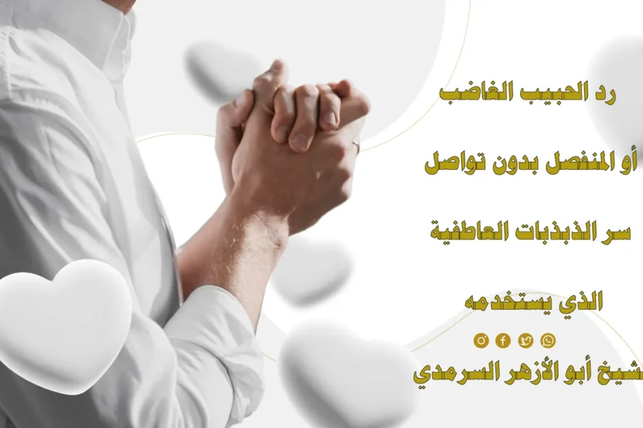 رد الحبيب الغاضب أو المنفصل بدون تواصل باستخدام سر الذبذبات العاطفية مع الشيخ أبو الأزهر السرمدي