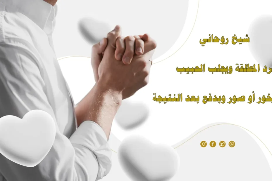 شيخ روحاني يرد المطلقة ويجلب الحبيب – بدون بخور أو صور، والدفع بعد النتيجة