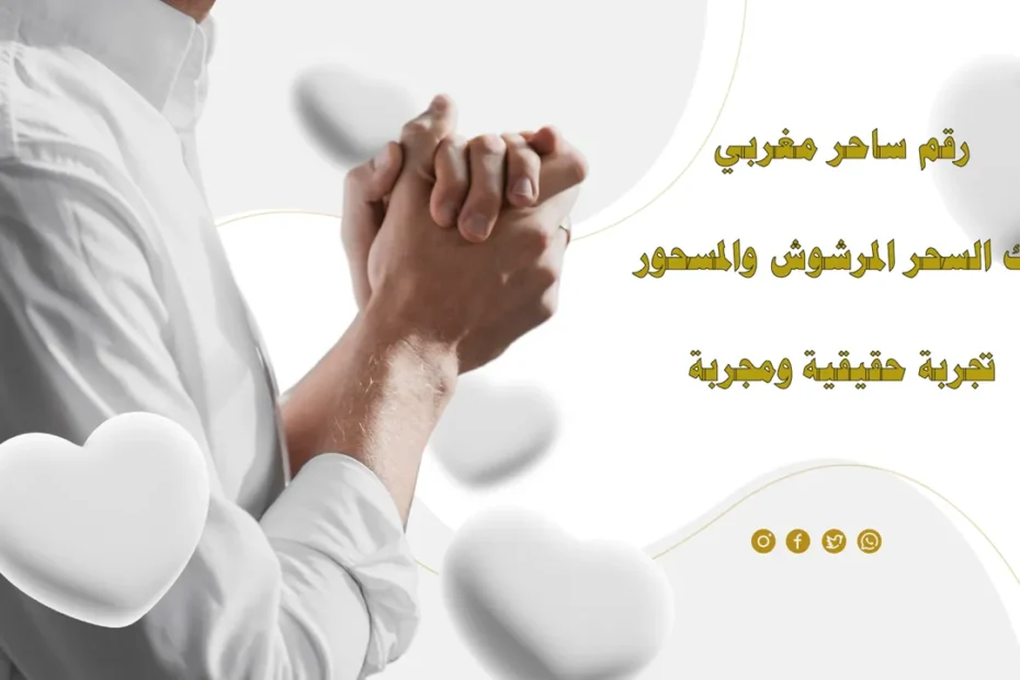 رقم ساحر مغربي لفك السحر المرشوش والمسحور – تجربة حقيقية ومجربة
