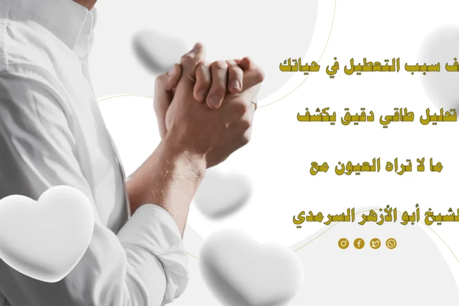 كشف سبب التعطيل في حياتك عبر تحليل طاقي دقيق مع الشيخ أبو الأزهر السرمدي