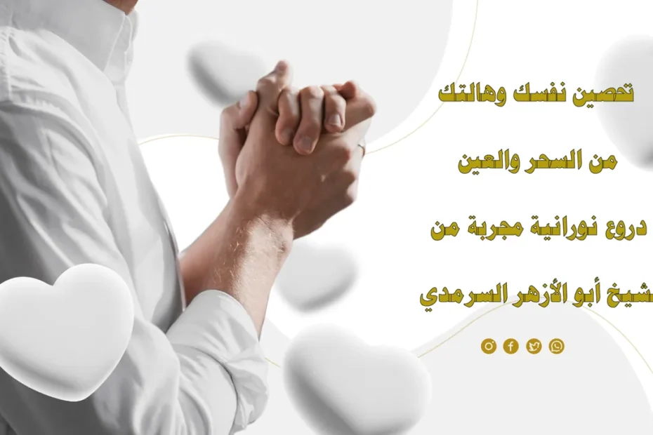 تحصين نفسك وهالتك من السحر والعين باستخدام دروع نورانية مجربة من الشيخ أبو الأزهر السرمدي