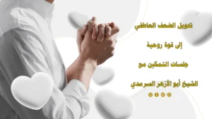 تحويل الضعف العاطفي إلى قوة روحية عبر جلسات التمكين مع الشيخ أبو الأزهر السرمدي