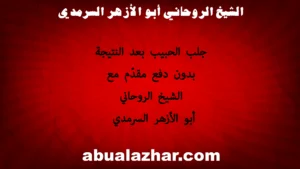 الشيخ الروحاني أبو الأزهر السرمدي – جلب الحبيب بعد النتيجة بدون دفع مقدم – abualazhar.com