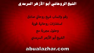 رقم واتساب شيخ روحاني صادق – استشارات روحانية قوية وحلول مجربة مع الشيخ أبو الأزهر السرمدي